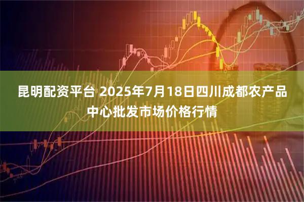 昆明配资平台 2025年7月18日四川成都农产品中心批发市场价格行情