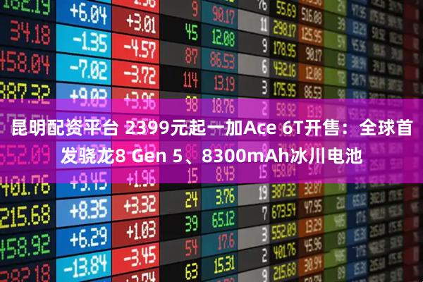 昆明配资平台 2399元起一加Ace 6T开售：全球首发骁龙8 Gen 5、8300mAh冰川电池