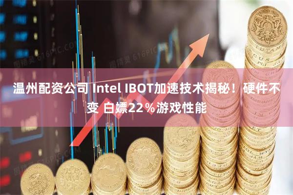 温州配资公司 Intel IBOT加速技术揭秘！硬件不变 白嫖22％游戏性能
