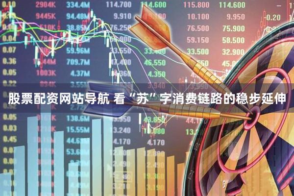 股票配资网站导航 看“苏”字消费链路的稳步延伸