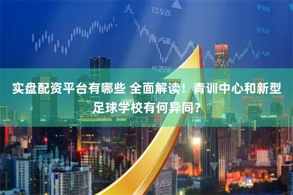 实盘配资平台有哪些 全面解读！青训中心和新型足球学校有何异同？