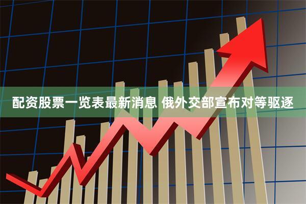 配资股票一览表最新消息 俄外交部宣布对等驱逐